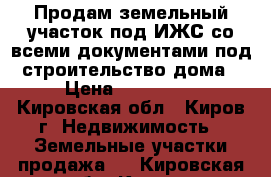 Продам земельный участок под ИЖС со всеми документами под строительство дома › Цена ­ 100 000 - Кировская обл., Киров г. Недвижимость » Земельные участки продажа   . Кировская обл.,Киров г.